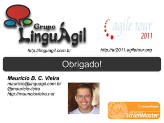 Maurício B. C. Vieira [email_address] @mauriciovieira http://mauriciovieira.net http://linguagil.com.br http://at2011.agiletour.org Obrigado! 