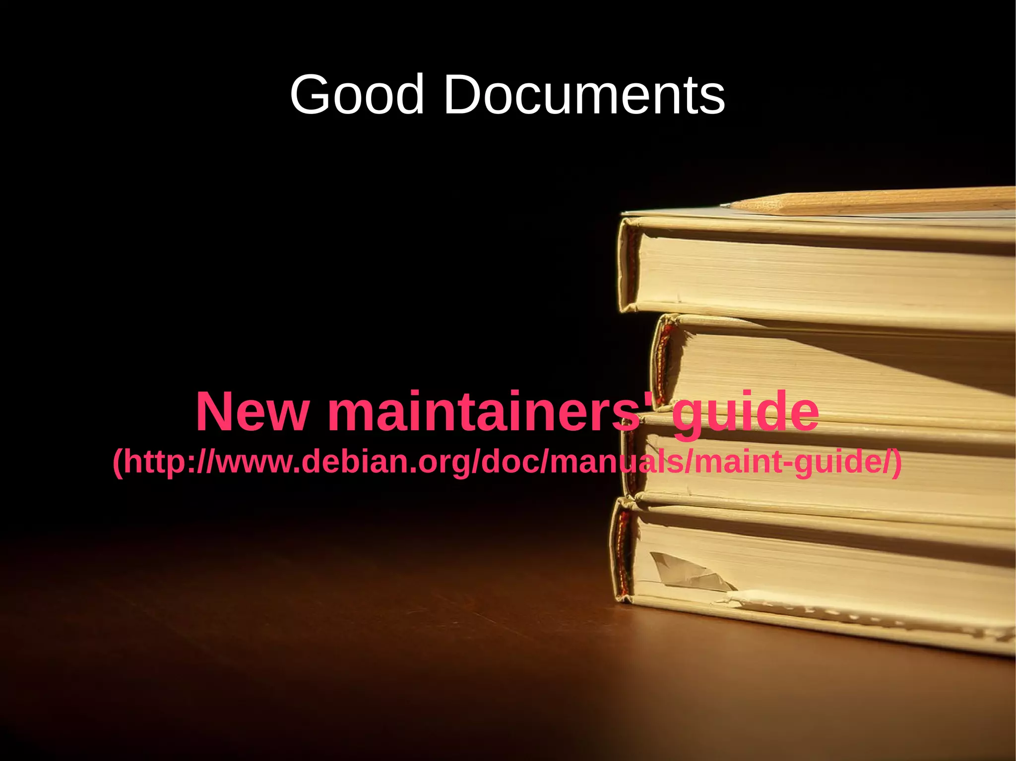 Good Documents
New maintainers' guide
(http://www.debian.org/doc/manuals/maint-guide/)
 