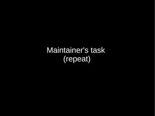Maintainer's task
(repeat)
 