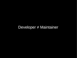 Developer ≠ Maintainer
 