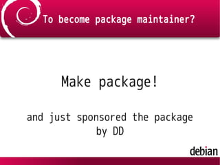 To become package maintainer?
Make package!
and just sponsored the package
by DD
 