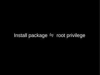 Install package ≒ root privilege
 