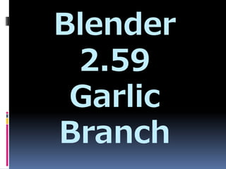 Blender
 2.59
 Garlic
Branch
 