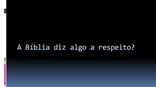 A Bíblia diz algo a respeito?
 