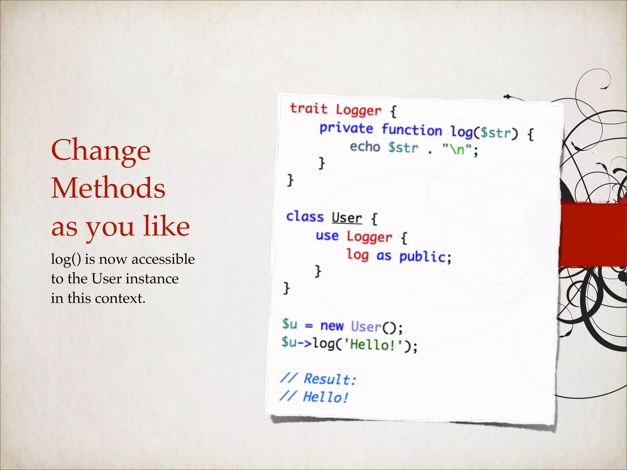 Change
Methods
as you like
log() is now accessible
to the User instance
in this context.
 