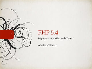 PHP 5.4
Begin your love affair with Traits

- Graham Weldon
 