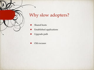 Why slow adopters?

  Shared hosts

  Established applications

  Upgrade path



  Old excuses
 