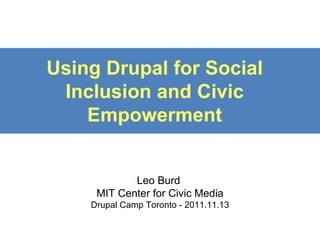 Using Drupal for Social Inclusion and Civic Empowerment Leo Burd  MIT Center for Civic Media Drupal Camp Toronto - 2011.11.13 