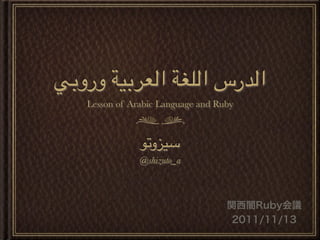 '(‫ا-2رس ا-0/* ا-,+(%* ورو‬
   Lesson of Arabic Language and Ruby



               !"‫&%$و‬
               @shizuto_a



                                   関西闇Ruby会議
                                    2011/11/13
 