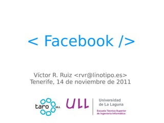 < Facebook />

 Víctor R. Ruiz <rvr@linotipo.es>
Tenerife, 14 de noviembre de 2011
 