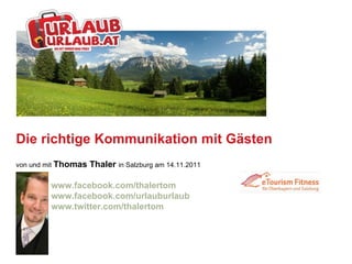 Die richtige Kommunikation mit Gästen von und mit  Thomas Thaler  in  Salzburg am 14.11.2011 www.facebook.com/thalertom www.facebook.com/urlauburlaub www.twitter.com/thalertom 