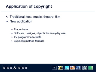 Application of copyright

 Traditional: text, music, theatre, film
 New application

    Trade dress
    Software, designs, objects for everyday use
    TV programme formats
    Business method formats




                                    25
 