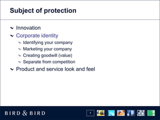 Subject of protection

 Innovation
 Corporate identity
    Identifying your company
    Marketing your company
    Creating goodwill (value)
    Separate from competition
 Product and service look and feel




                                7
 