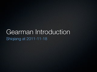 Gearman Introduction
Shiqiang at 2011-11-18
 