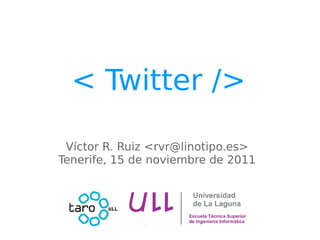 < Twitter />

 Víctor R. Ruiz <rvr@linotipo.es>
Tenerife, 15 de noviembre de 2011
 