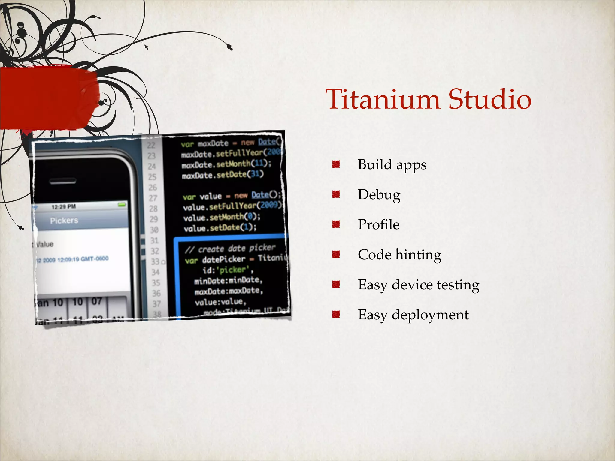 Titanium Studio

  Build apps

  Debug

  Proﬁle

  Code hinting

  Easy device testing

  Easy deployment
 