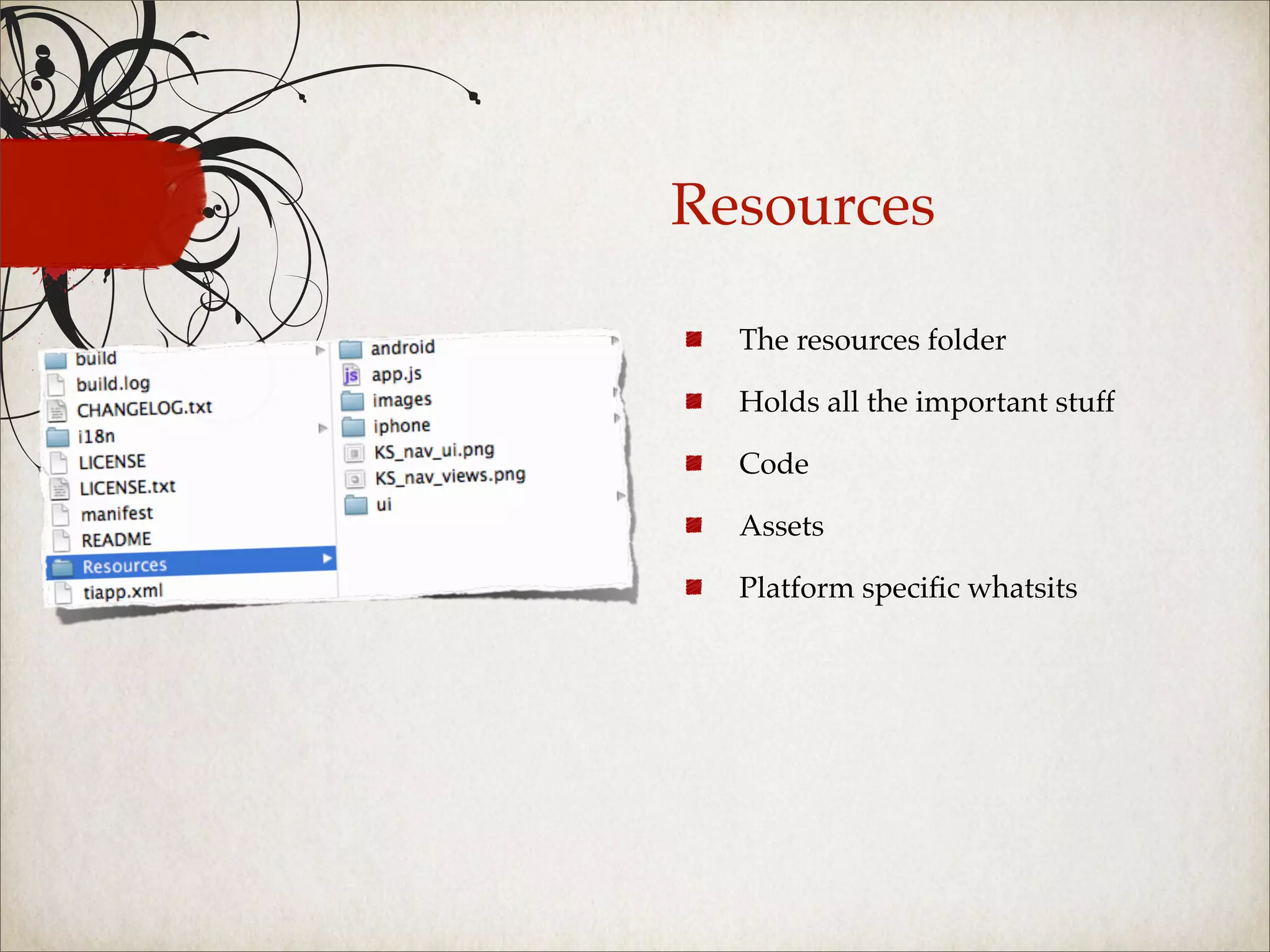 Resources

  The resources folder

  Holds all the important stuff

  Code

  Assets

  Platform speciﬁc whatsits
 