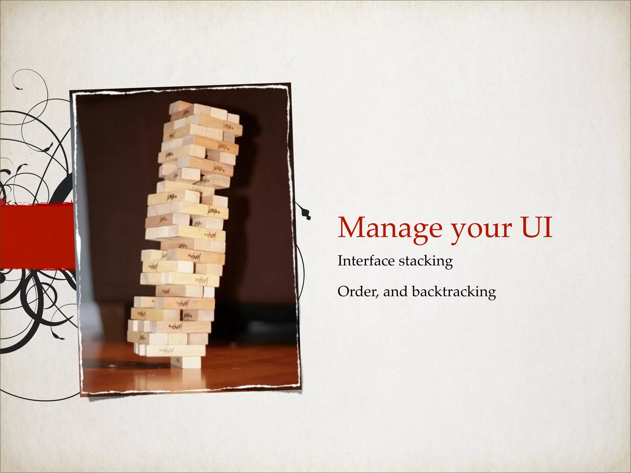 Manage your UI
Interface stacking

Order, and backtracking
 