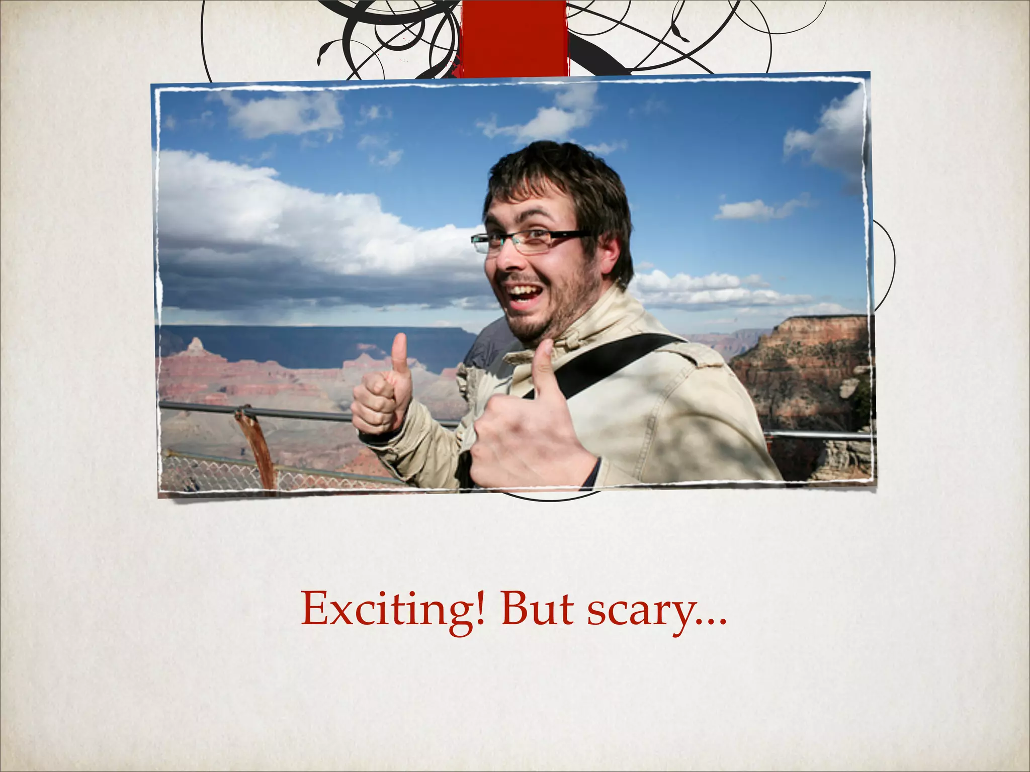 Exciting! But scary...
 