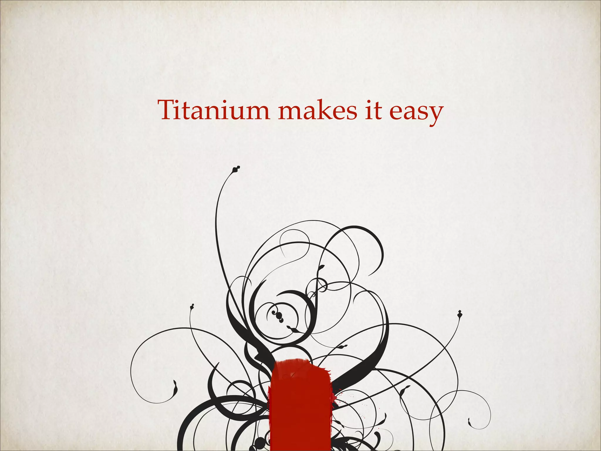Titanium makes it easy
 