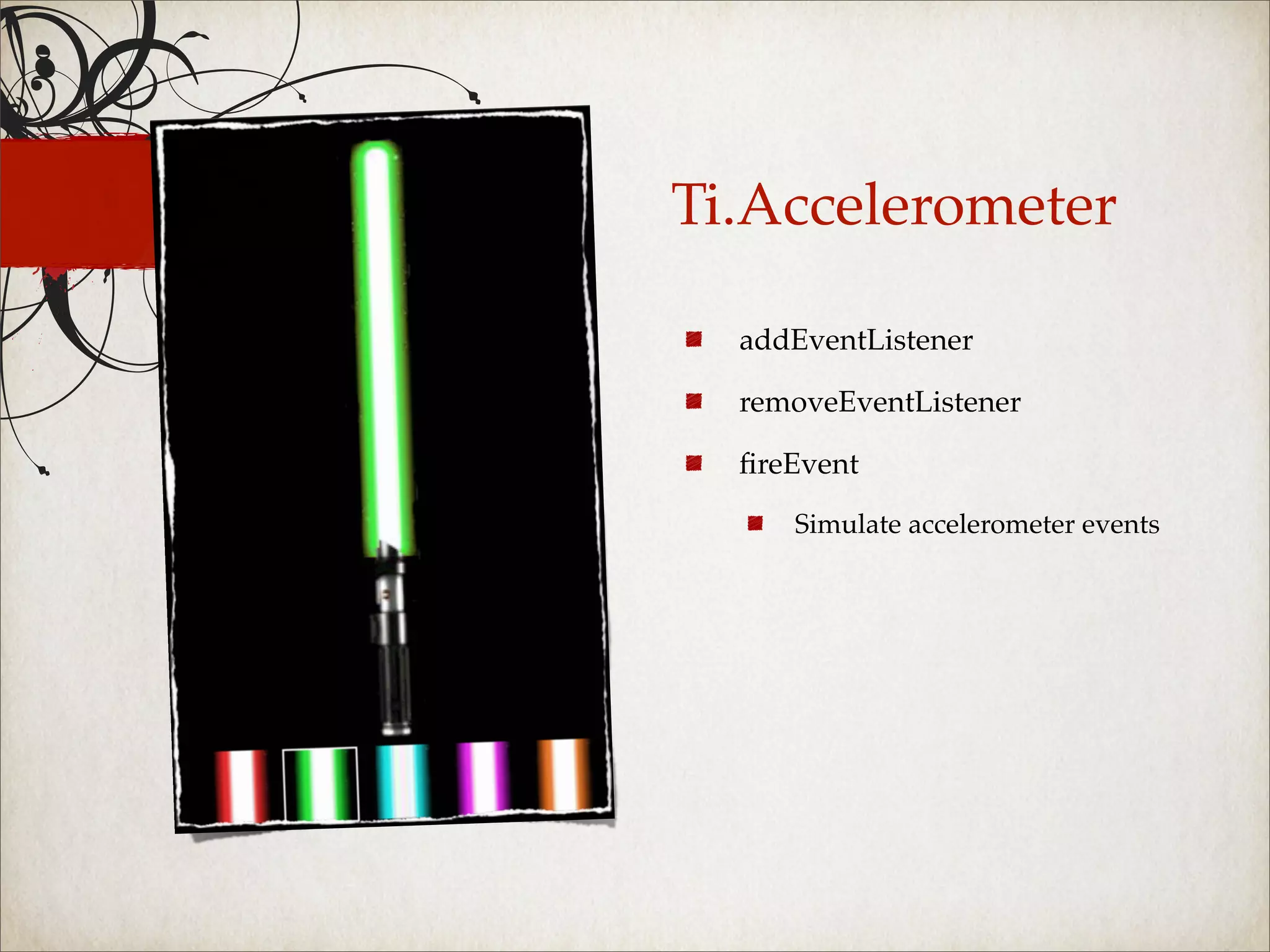 Ti.Accelerometer

  addEventListener

  removeEventListener

  ﬁreEvent

     Simulate accelerometer events
 