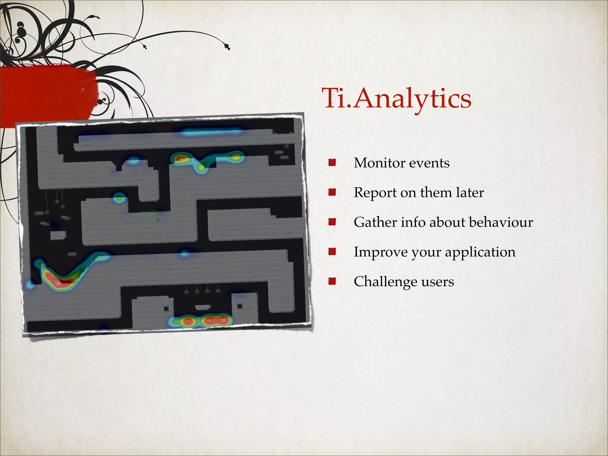 Ti.Analytics

  Monitor events

  Report on them later

  Gather info about behaviour

  Improve your application

  Challenge users
 