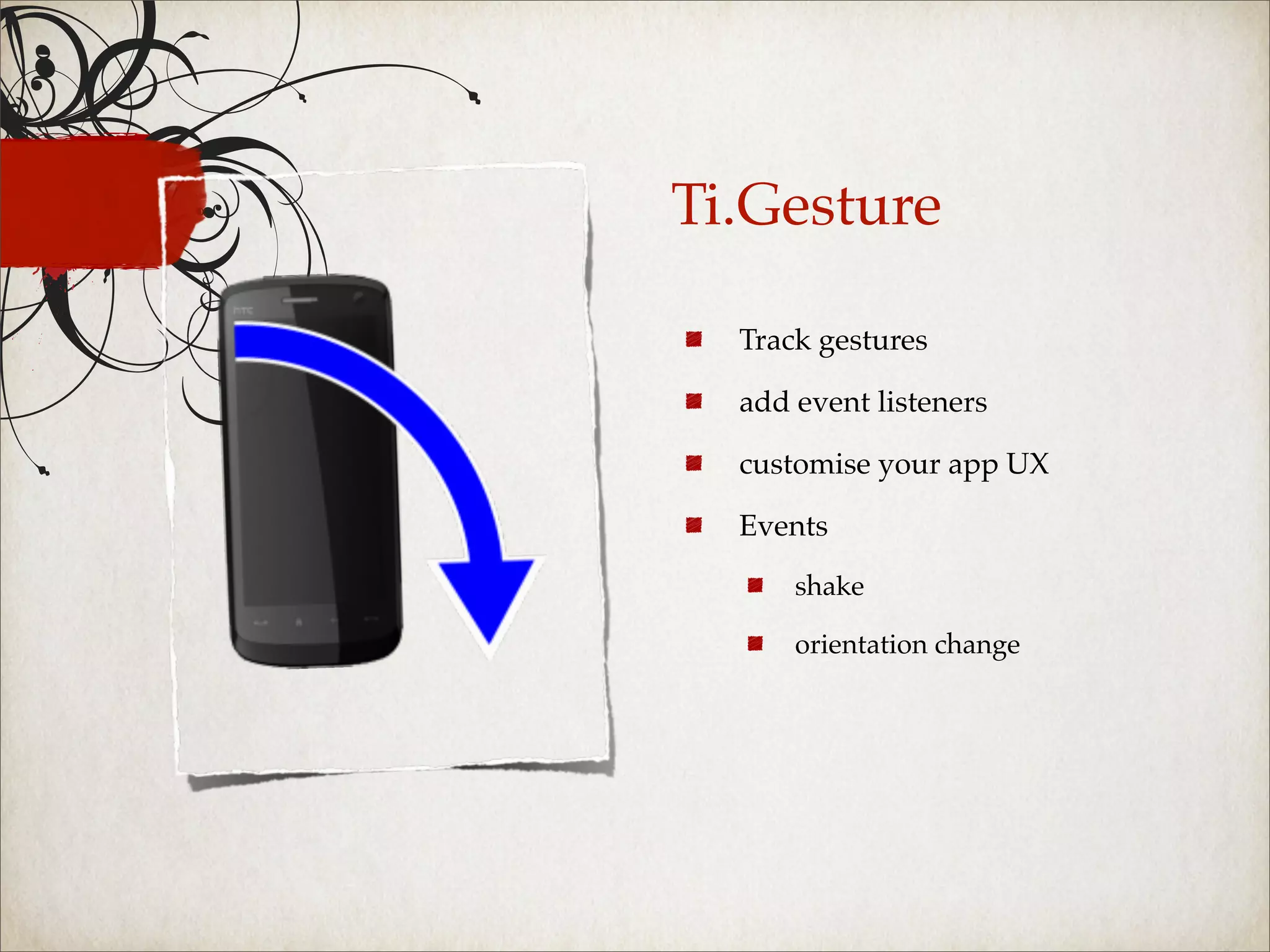 Ti.Gesture

  Track gestures

  add event listeners

  customise your app UX

  Events

      shake

      orientation change
 