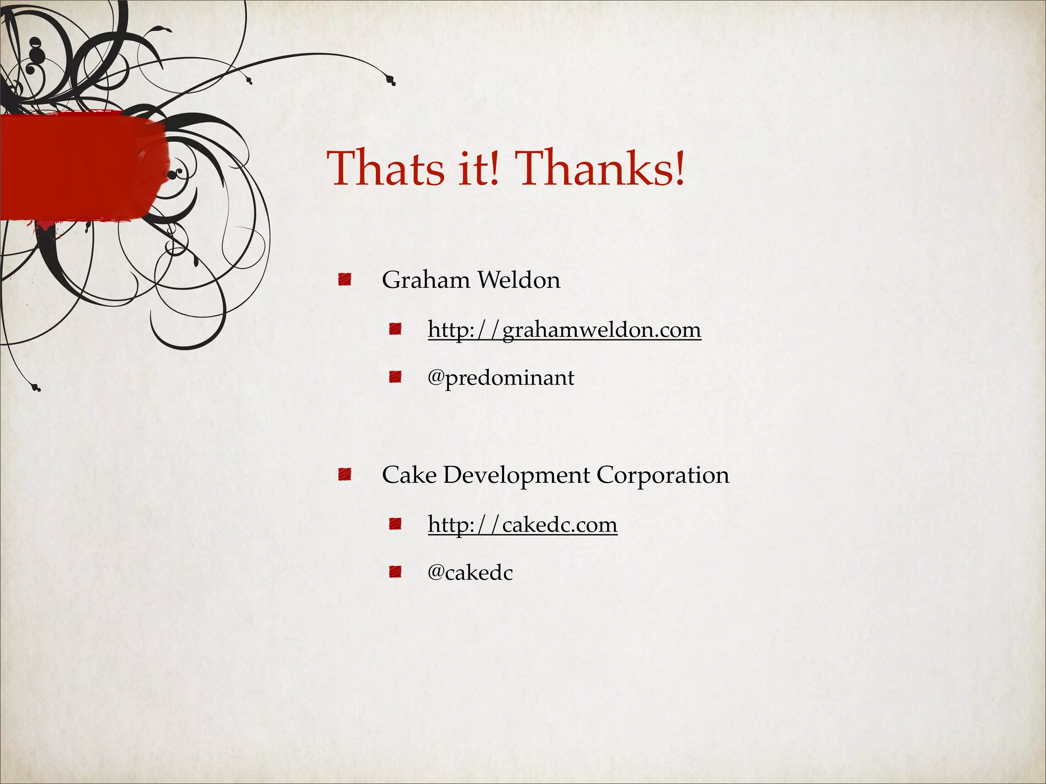 Thats it! Thanks!

  Graham Weldon

     http://grahamweldon.com

     @predominant



  Cake Development Corporation

     http://cakedc.com

     @cakedc
 