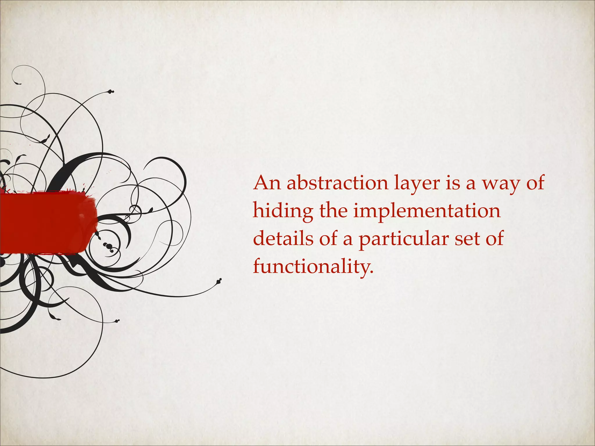 An abstraction layer is a way of
hiding the implementation
details of a particular set of
functionality.
 