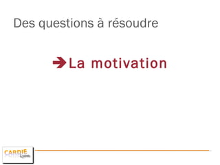 Des questions à résoudre   La motivation 