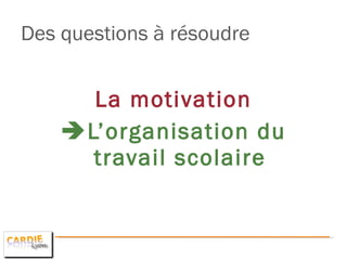 Des questions à résoudre  La motivation  L’organisation du travail scolaire 