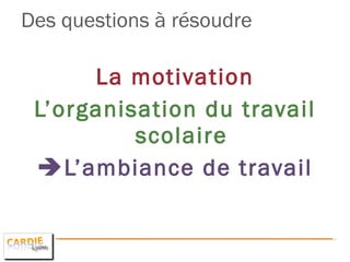 Des questions à résoudre  La motivation L’organisation du travail scolaire  L’ambiance de travail 