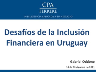 16 de Noviembre de 2011
Desafíos de la Inclusión
Financiera en Uruguay
Gabriel Oddone
 