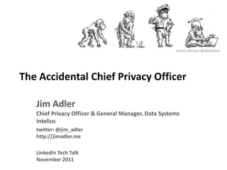 Austin Alleman @allemanau




The Accidental Chief Privacy Officer

   Jim Adler
   Chief Privacy Officer & General Manager, Data Systems
   Intelius
   twitter: @jim_adler
   http://jimadler.me

   LinkedIn Tech Talk
   November 2011
 