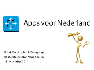 APPS VOOR NEDERLAND Frank Kresin / frank@waag.org Research Director Waag Society 15 november 2011 
