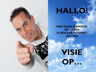 HALLO!
MIJN NAAM IS MARCEL
      BULLINGA
IK BEN EEN FUTURIST
       MET EEN




   VISIE
   OP…
 