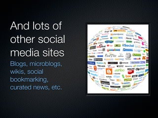 And lots of
other social
media sites
Blogs, microblogs,
wikis, social
bookmarking,
curated news, etc.
 