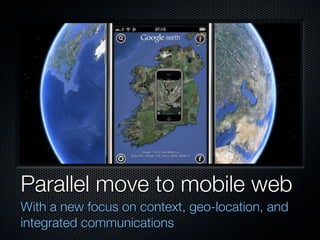 Parallel move to mobile web
With a new focus on context, geo-location, and
integrated communications
 