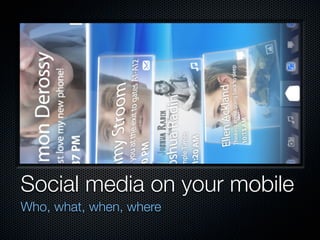 Social media on your mobile
Who, what, when, where
 