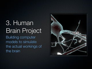 3. Human
Brain Project
Building computer
models to simulate
the actual workings of
the brain
 
