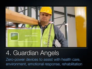 4. Guardian Angels
Zero-power devices to assist with health care,
environment, emotional response, rehabilitation
 