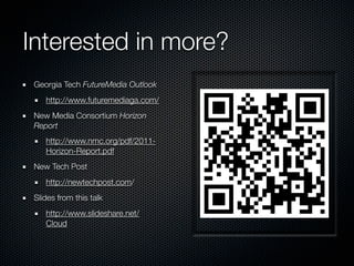 Interested in more?
 Georgia Tech FutureMedia Outlook
    http://www.futuremediaga.com/
 New Media Consortium Horizon
 Report
    http://www.nmc.org/pdf/2011-
    Horizon-Report.pdf
 New Tech Post
    http://newtechpost.com/
 Slides from this talk
    http://www.slideshare.net/
    Cloud
 