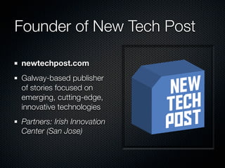 Founder of New Tech Post

newtechpost.com
Galway-based publisher
of stories focused on
emerging, cutting-edge,
innovative technologies
Partners: Irish Innovation
Center (San Jose)
 