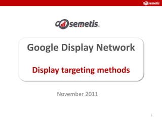 Google Display Network

 Display targeting methods

       November 2011


                             1
 