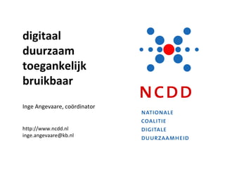 digitaal duurzaam toegankelijk bruikbaar Inge Angevaare, coördinator http://www.ncdd.nl [email_address] 