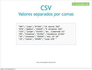 CSV
                               Valores separados por comas




                                       http://es.wikipedia.org/wiki/CSV




jueves 17 de noviembre de 11
 