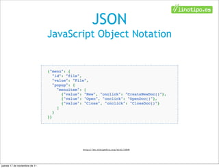 JSON
                               JavaScript Object Notation




                                      http://es.wikipedia.org/wiki/JSON




jueves 17 de noviembre de 11
 