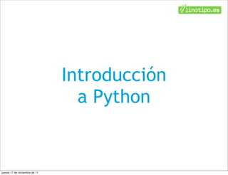 Introducción
                                 a Python


jueves 17 de noviembre de 11
 