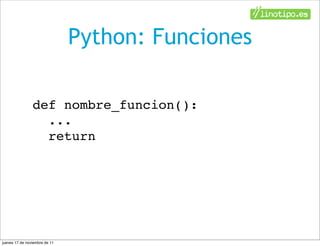 Python: Funciones

                def nombre_funcion():
                  ...
                  return




jueves 17 de noviembre de 11
 