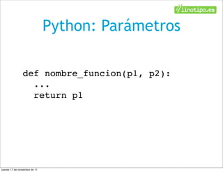 Python: Parámetros

                def nombre_funcion(p1, p2):
                  ...
                  return p1




jueves 17 de noviembre de 11
 